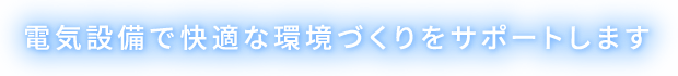 電気設備で快適な環境づくりをサポートします